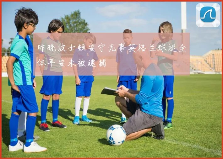 昨晚波士顿安宁无事英格兰球迷全体平安未被逮捕
