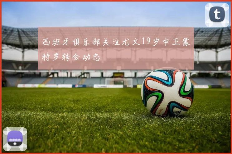 西班牙俱乐部关注尤文19岁中卫蒙特罗转会动态