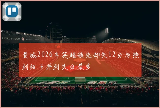 曼城2026年英超领先却失12分与热刺纽卡并列失分最多
