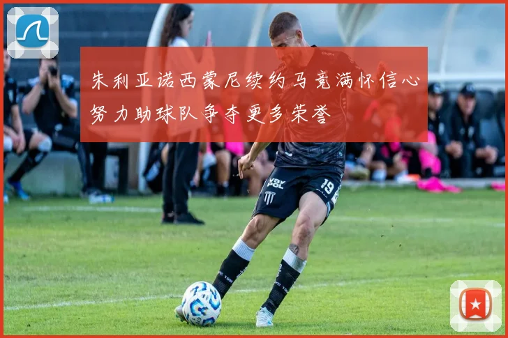朱利亚诺西蒙尼续约马竞满怀信心努力助球队争夺更多荣誉
