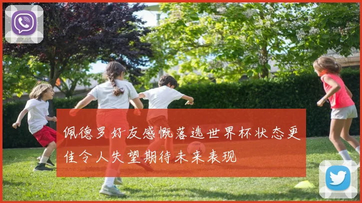 佩德罗好友感慨落选世界杯状态更佳令人失望期待未来表现