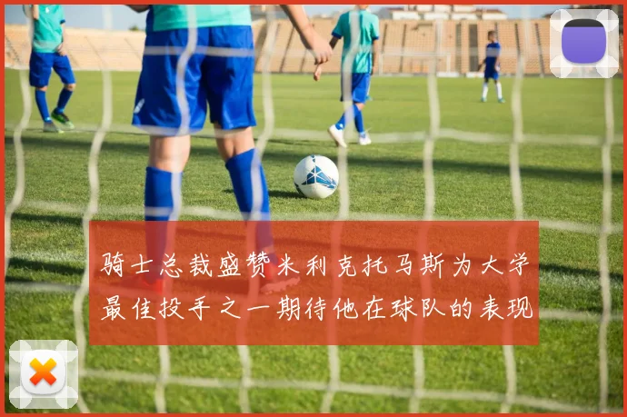 骑士总裁盛赞米利克托马斯为大学最佳投手之一期待他在球队的表现