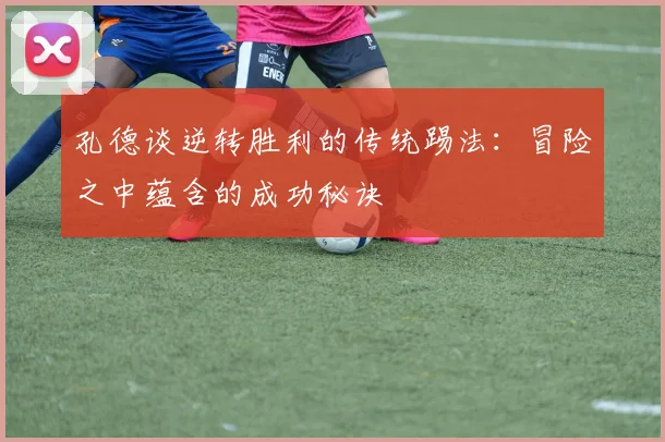 孔德谈逆转胜利的传统踢法：冒险之中蕴含的成功秘诀