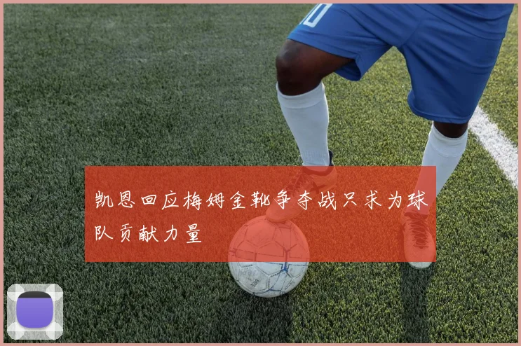 凯恩回应梅姆金靴争夺战只求为球队贡献力量