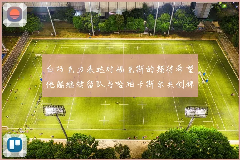 白巧克力表达对福克斯的期待希望他能继续留队与哈珀卡斯尔共创辉煌