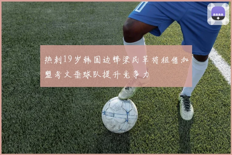 热刺19岁韩国边锋梁民革将租借加盟考文垂球队提升竞争力